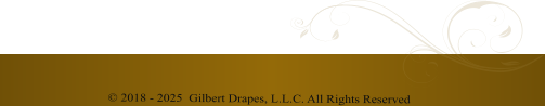 © 2018 - 2025  Gilbert Drapes, L.L.C. All Rights Reserved