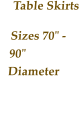 Table Skirts  Sizes 70" - 90" Diameter